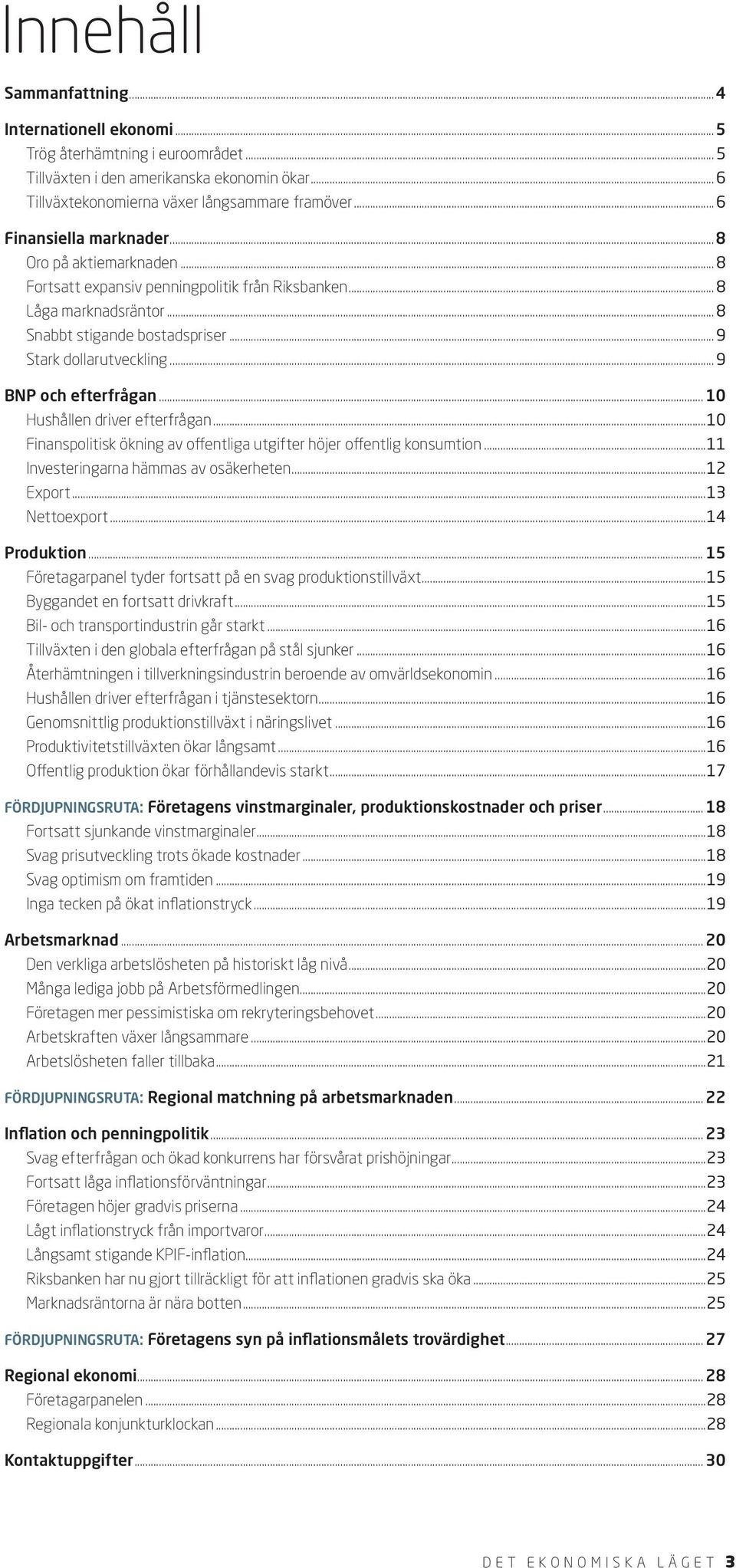 .. 9 BNP och efterfrågan... 10 Hushållen driver efterfrågan...10 Finanspolitisk ökning av offentliga utgifter höjer offentlig konsumtion...11 Investeringarna hämmas av osäkerheten...12 Export.