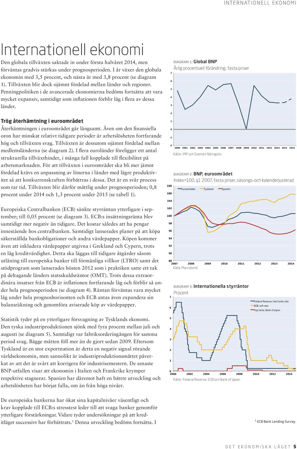 Penningpolitiken i de avancerade ekonomierna bedöms fortsätta att vara mycket expansiv, samtidigt som inflationen förblir låg i flera av dessa länder.