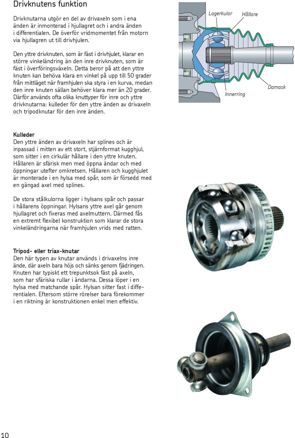 Lagerkulor Hållare Den yttre drivknuten, som är fäst i drivhjulet, klarar en större vinkeländring än den inre drivknuten, som är fäst i överföringsväxeln.