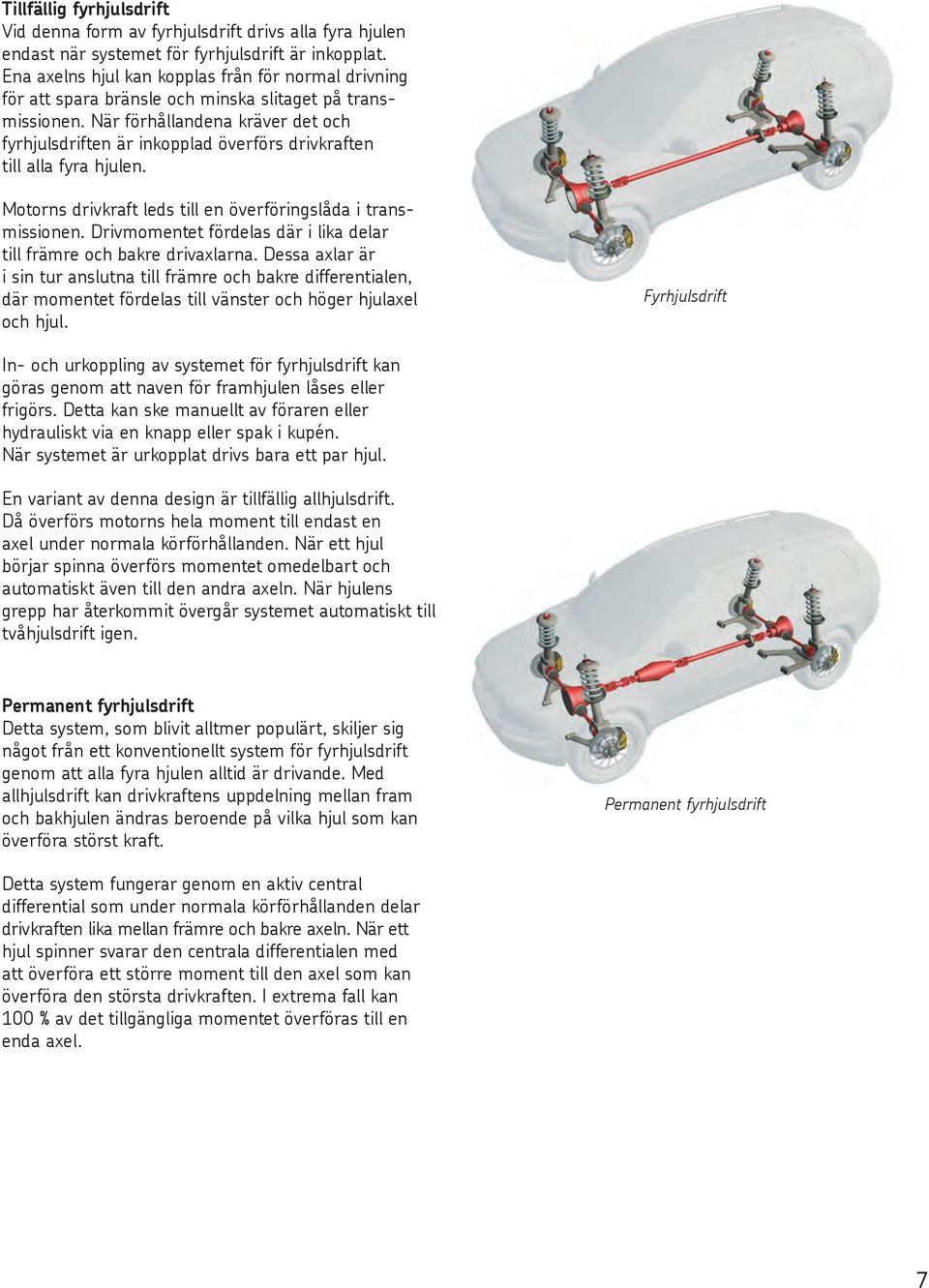 När förhållandena kräver det och fyrhjulsdriften är inkopplad överförs drivkraften till alla fyra hjulen. Motorns drivkraft leds till en överföringslåda i transmissionen.