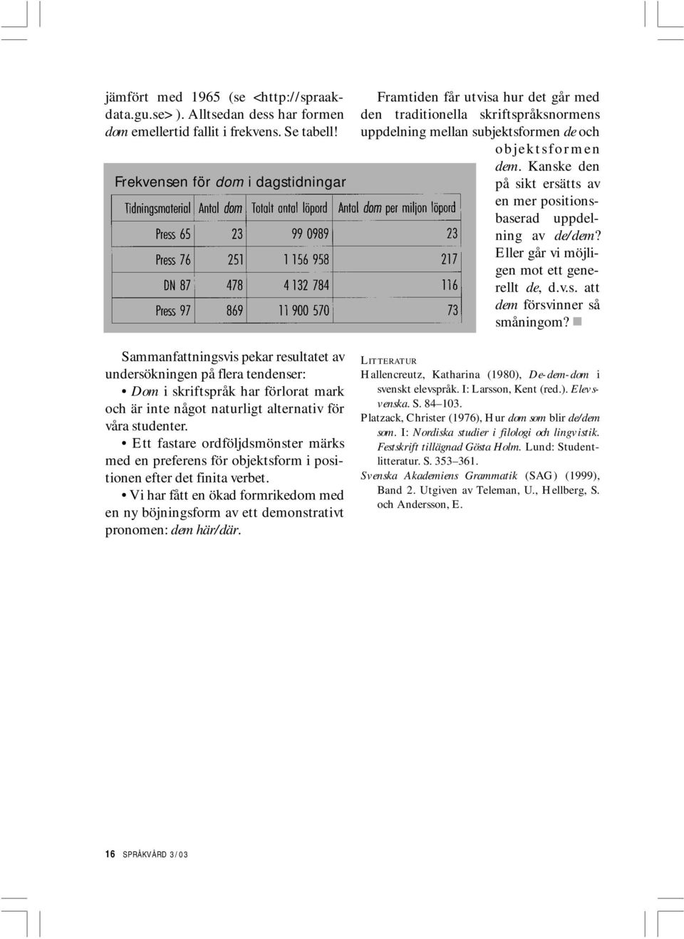 studenter. Ett fastare ordföljdsmönster märks med en preferens för objektsform i positionen efter det finita verbet.