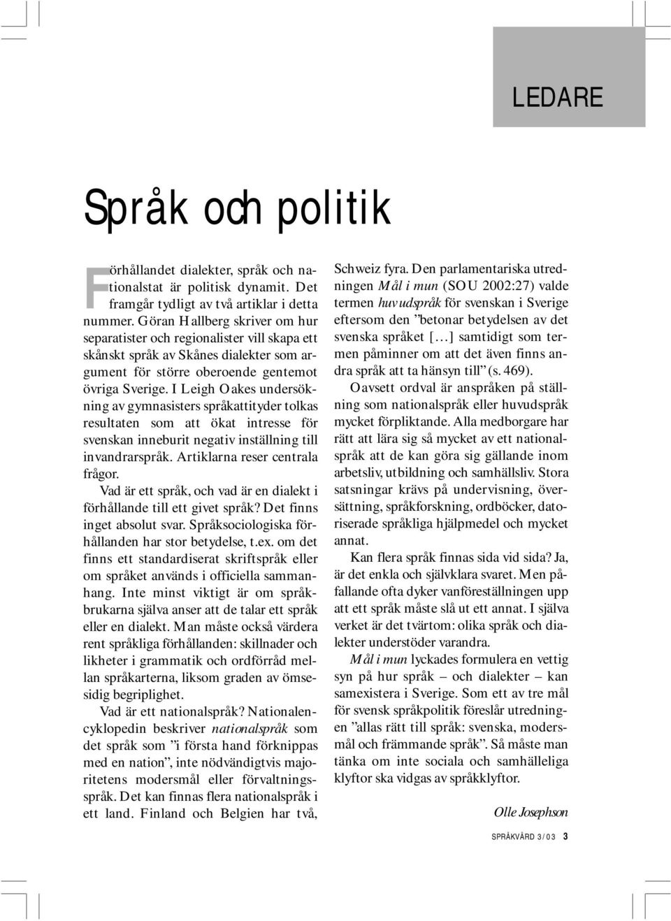 I Leigh Oakes undersökning av gymnasisters språkattityder tolkas resultaten som att ökat intresse för svenskan inneburit negativ inställning till invandrarspråk. Artiklarna reser centrala frågor.