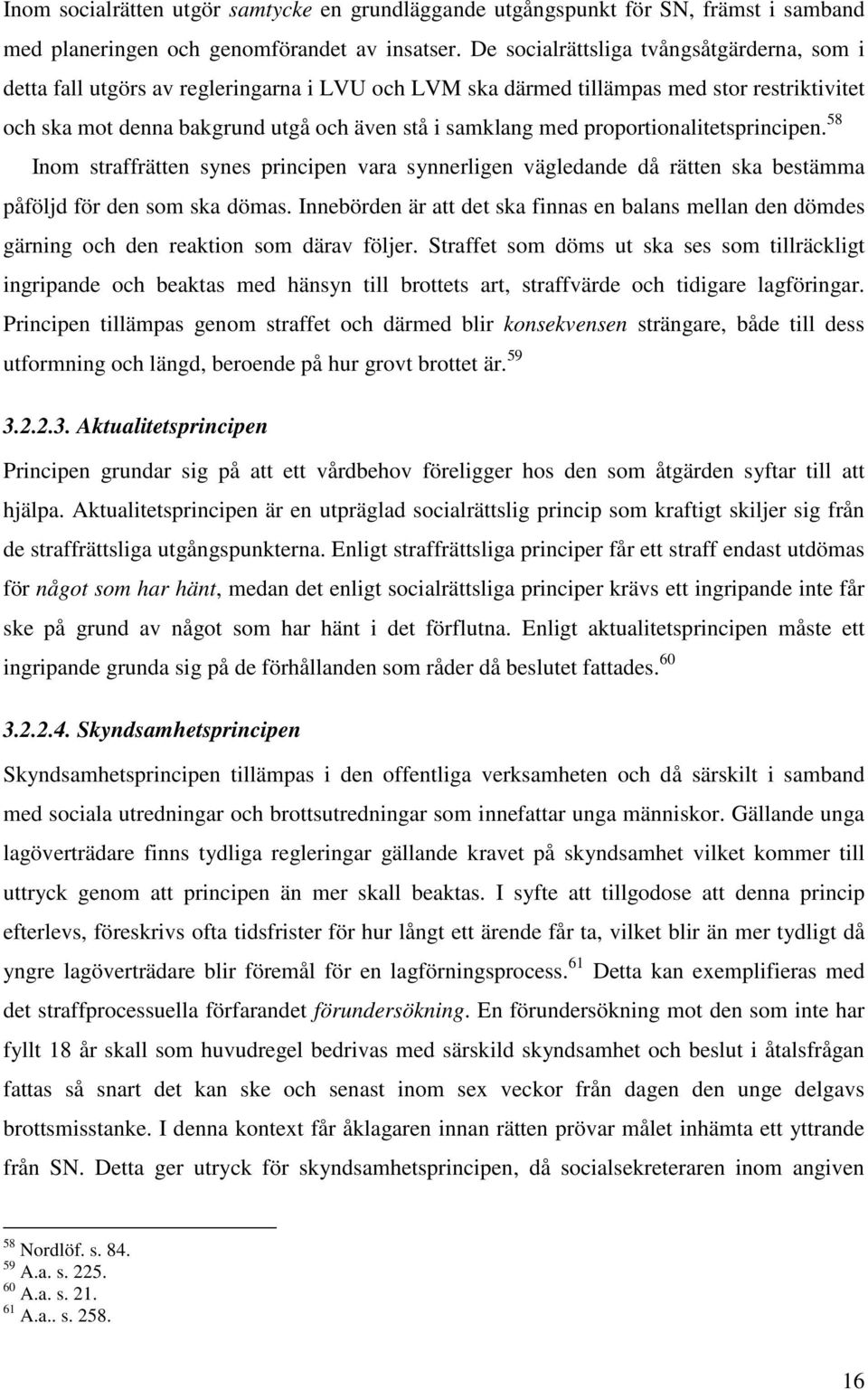 proportionalitetsprincipen. 58 Inom straffrätten synes principen vara synnerligen vägledande då rätten ska bestämma påföljd för den som ska dömas.