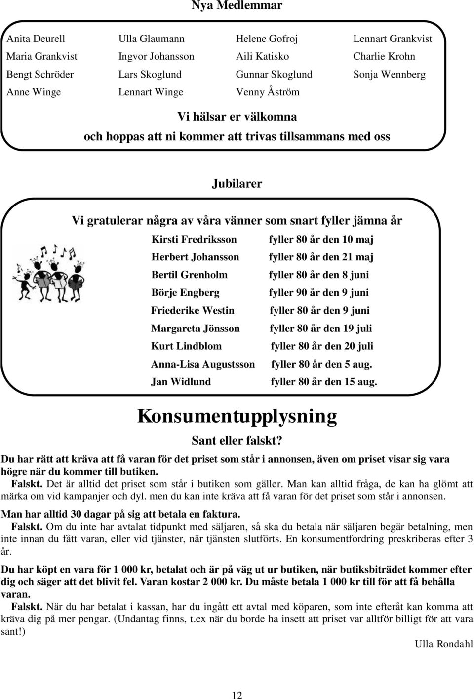 Fredriksson Herbert Johansson Bertil Grenholm Börje Engberg Friederike Westin Margareta Jönsson Kurt Lindblom Anna-Lisa Augustsson Jan Widlund fyller 80 år den 10 maj fyller 80 år den 21 maj fyller