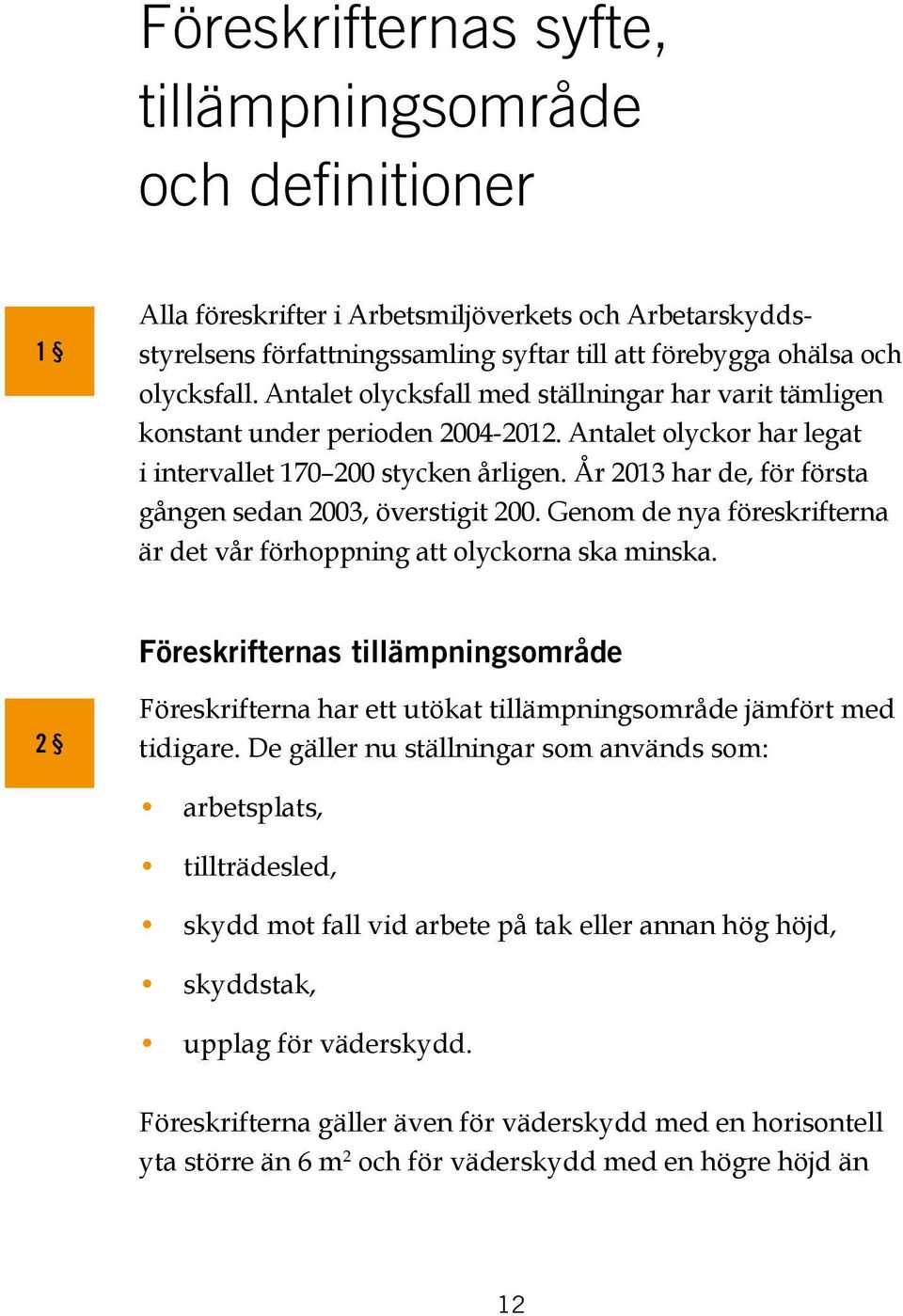 År 2013 har de, för första gången sedan 2003, överstigit 200. Genom de nya föreskrifterna är det vår förhoppning att olyckorna ska minska.