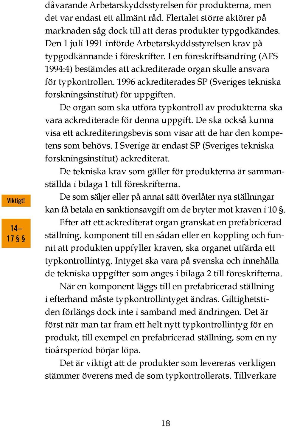 1996 ackrediterades SP (Sveriges tekniska forskningsinstitut) för uppgiften. De organ som ska utföra typkontroll av produkterna ska vara ackrediterade för denna uppgift.