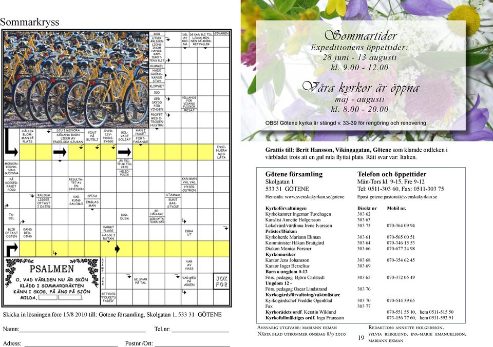 Skicka in lösningen före 15/8 2010 till: Götene församling, Skolgatan 1, 533 31 GÖTENE Grattis till: Berit Hansson, Vikingagatan, Götene som klarade ordleken i vårbladet trots att en gul ruta flyttat