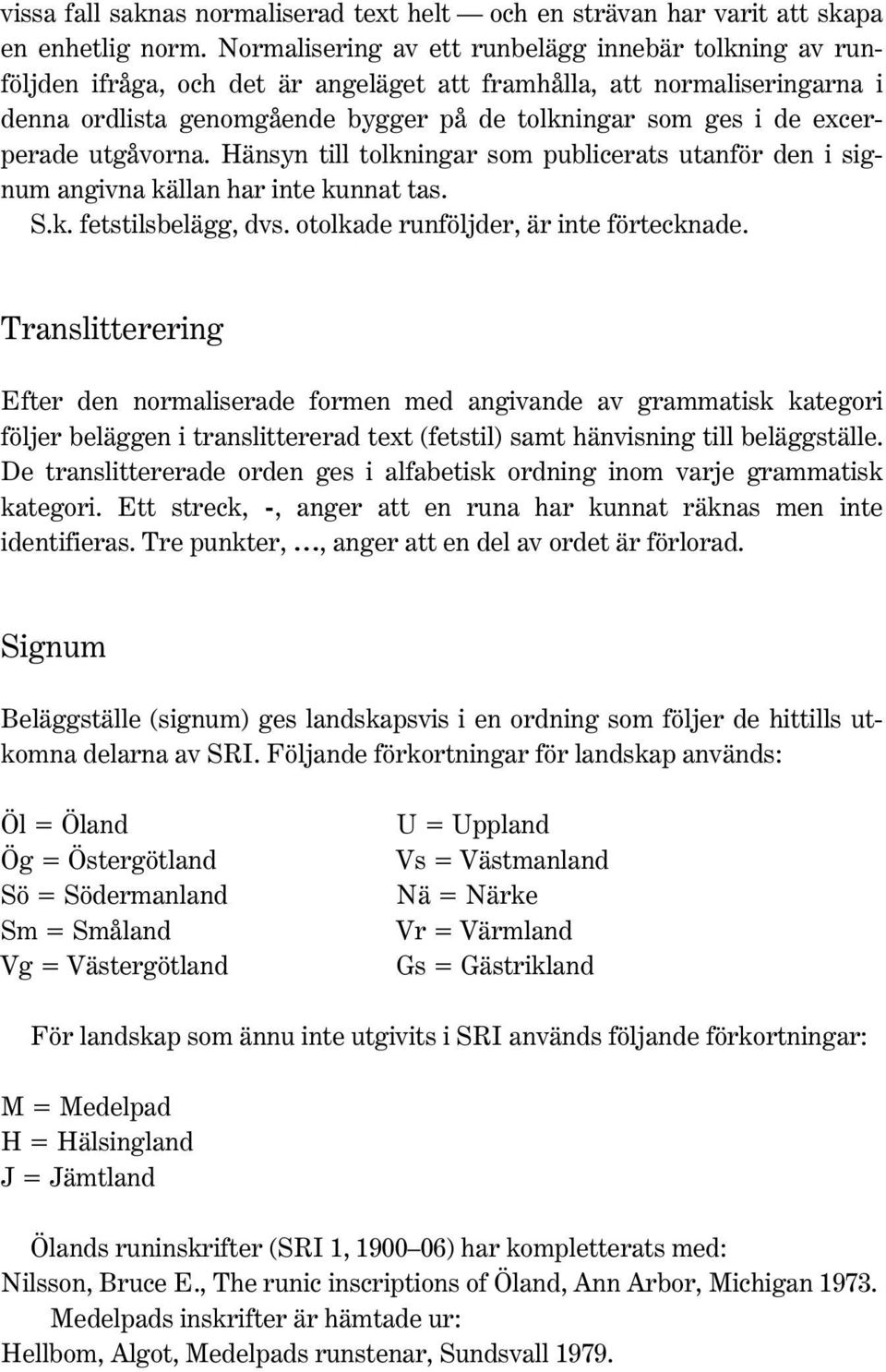 excerperade utgåvorna. Hänsyn till tolkningar som publicerats utanför den i signum angivna källan har inte kunnat tas. S.k. fetstilsbelägg, dvs. otolkade runföljder, är inte förtecknade.