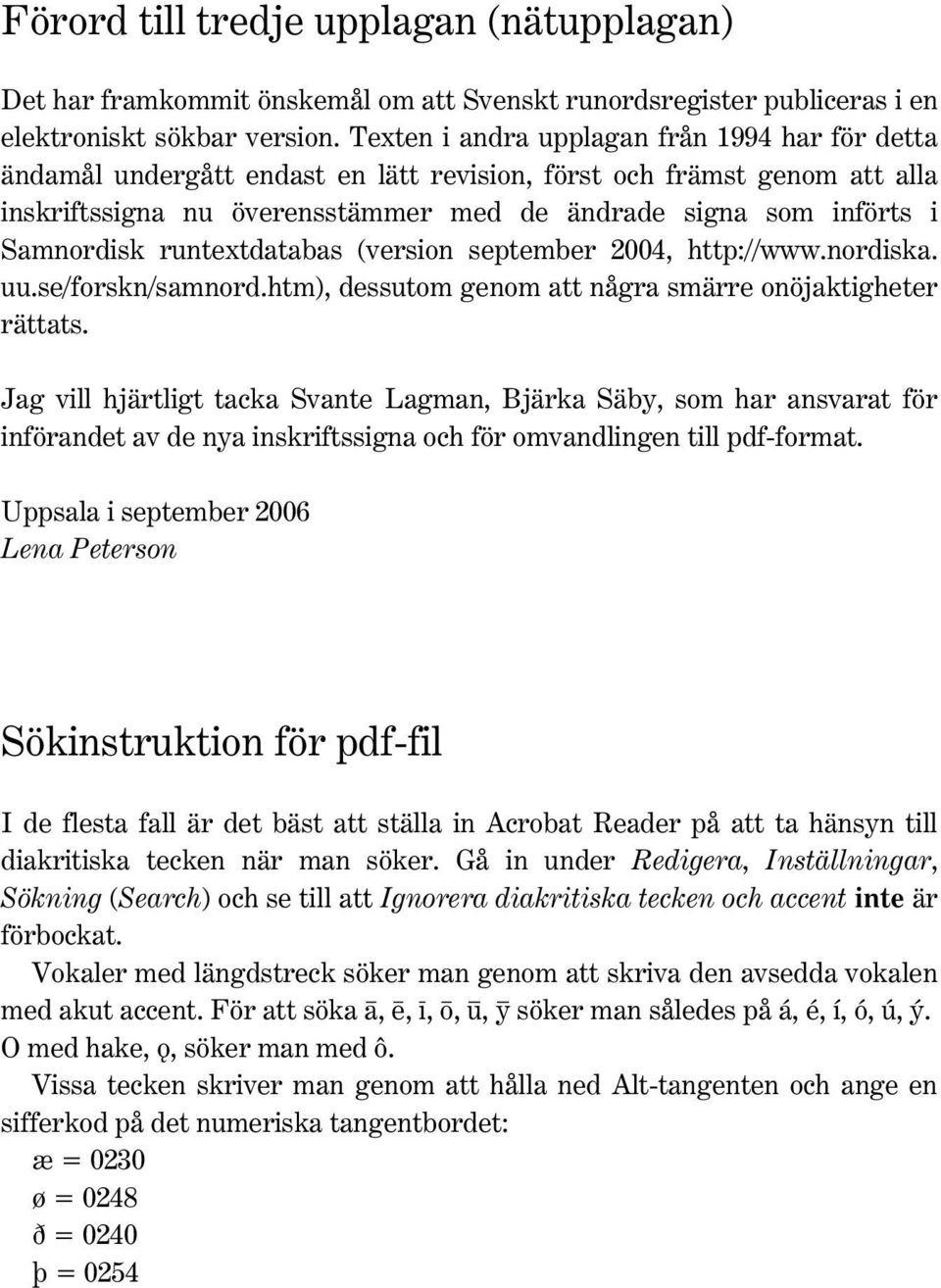 Samnordisk runtextdatabas (version september 2004, http://www.nordiska. uu.se/forskn/samnord.htm), dessutom genom att några smärre onöjaktigheter rättats.