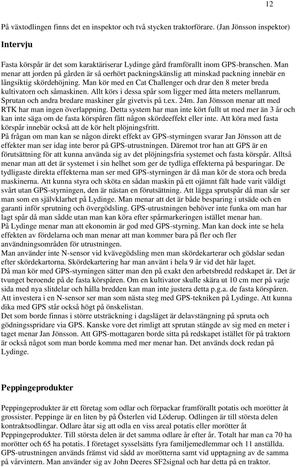 Man kör med en Cat Challenger och drar den 8 meter breda kultivatorn och såmaskinen. Allt körs i dessa spår som ligger med åtta meters mellanrum. Sprutan och andra bredare maskiner går givetvis på t.