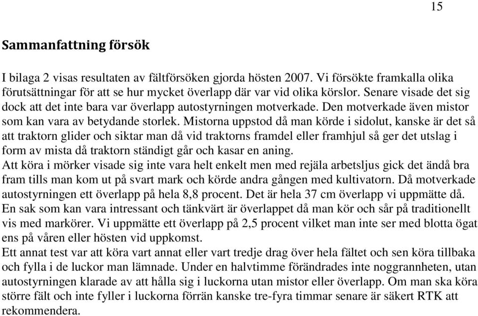 Mistorna uppstod då man körde i sidolut, kanske är det så att traktorn glider och siktar man då vid traktorns framdel eller framhjul så ger det utslag i form av mista då traktorn ständigt går och