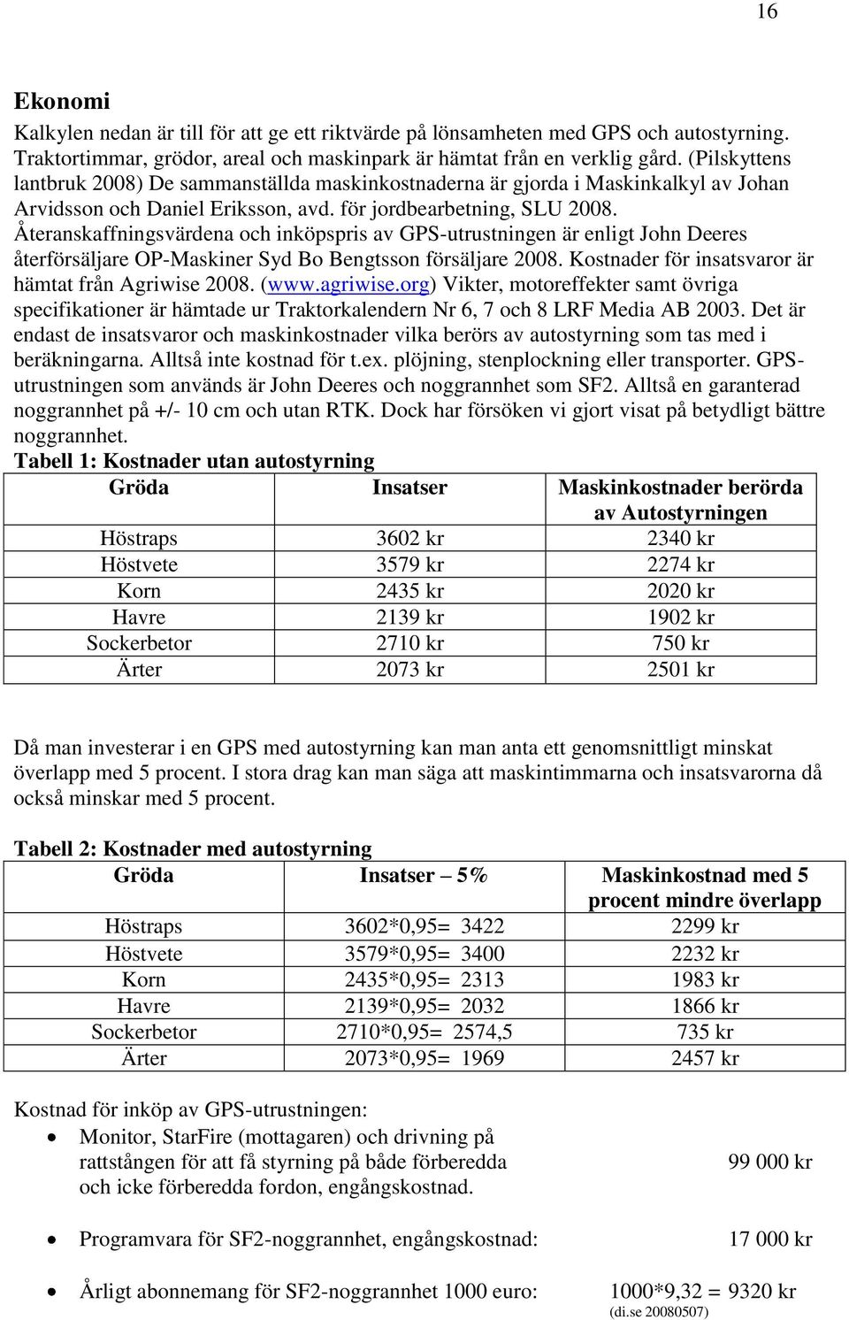 Återanskaffningsvärdena och inköpspris av GPS-utrustningen är enligt John Deeres återförsäljare OP-Maskiner Syd Bo Bengtsson försäljare 2008. Kostnader för insatsvaror är hämtat från Agriwise 2008.