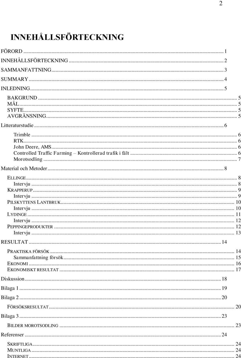 .. 9 PILSKYTTENS LANTBRUK... 10 Intervju... 10 LYDINGE... 11 Intervju... 12 PEPPINGEPRODUKTER... 12 Intervju... 13 RESULTAT... 14 PRAKTISKA FÖRSÖK... 14 Sammanfattning försök... 15 EKONOMI.