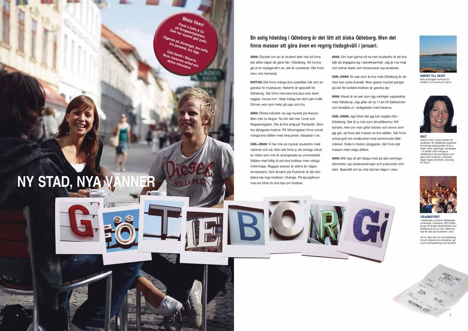 ANNA: Oavsett om du är student eller inte så finns det alltid något att göra här i Göteborg. Att kunna ANNA: Om man gärna vill ha mer studentliv är ett bra sätt att engagera sig i kårverksamhet.