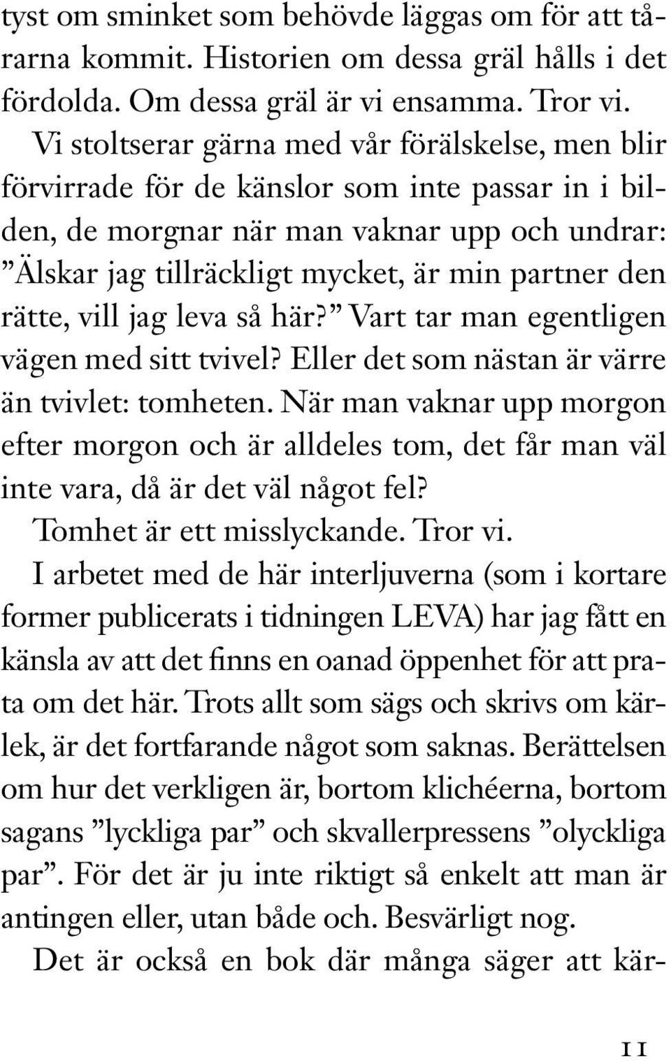 rätte, vill jag leva så här? Vart tar man egentligen vägen med sitt tvivel? Eller det som nästan är värre än tvivlet: tomheten.