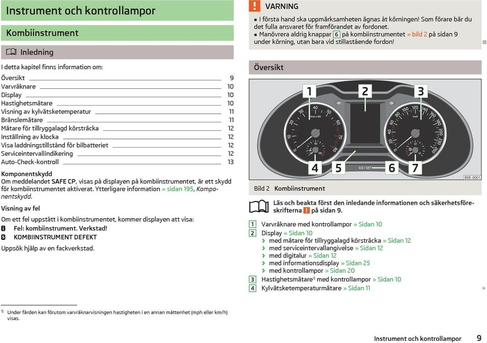 CP, visas på displayen på kombiinstrumentet, är ett skydd för kombiinstrumentet aktiverat. Ytterligare information» sidan 195, Komponentskydd.