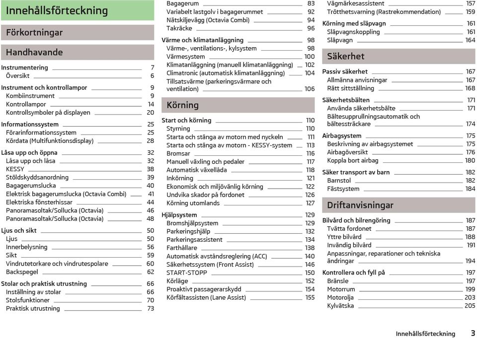 41 Elektriska fönsterhissar 44 Panoramasoltak/Sollucka (Octavia) 46 Panoramasoltak/Sollucka (Octavia) 48 Ljus och sikt 50 Ljus 50 Innerbelysning 56 Sikt 59 Vindrutetorkare och vindrutespolare 60