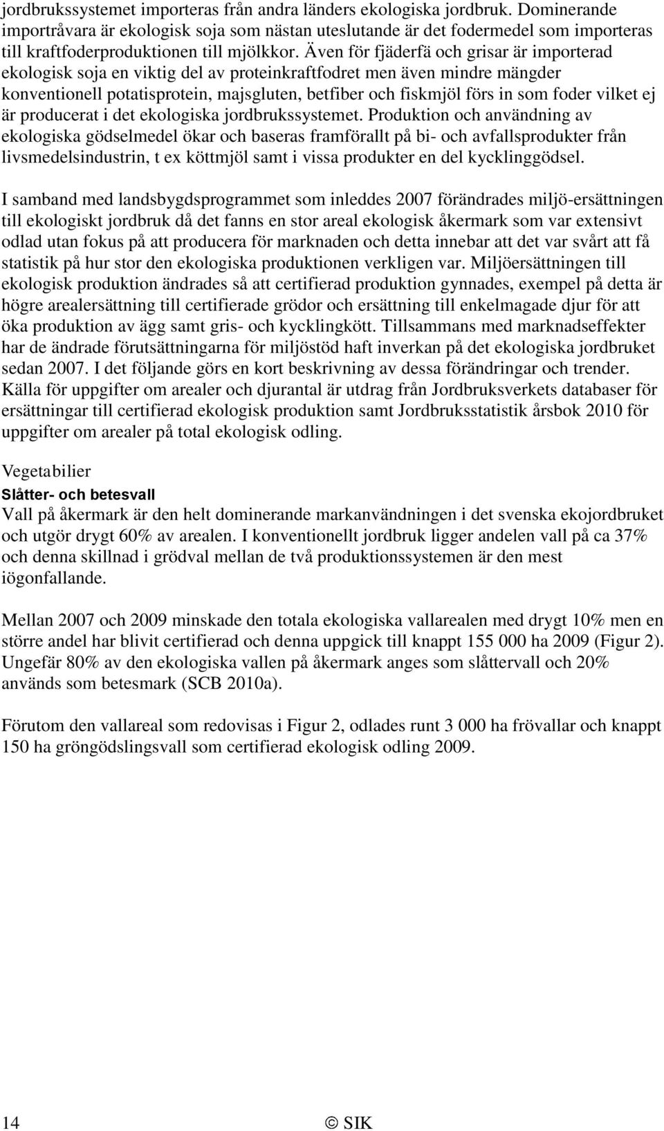 Även för fjäderfä och grisar är importerad ekologisk soja en viktig del av proteinkraftfodret men även mindre mängder konventionell potatisprotein, majsgluten, betfiber och fiskmjöl förs in som foder