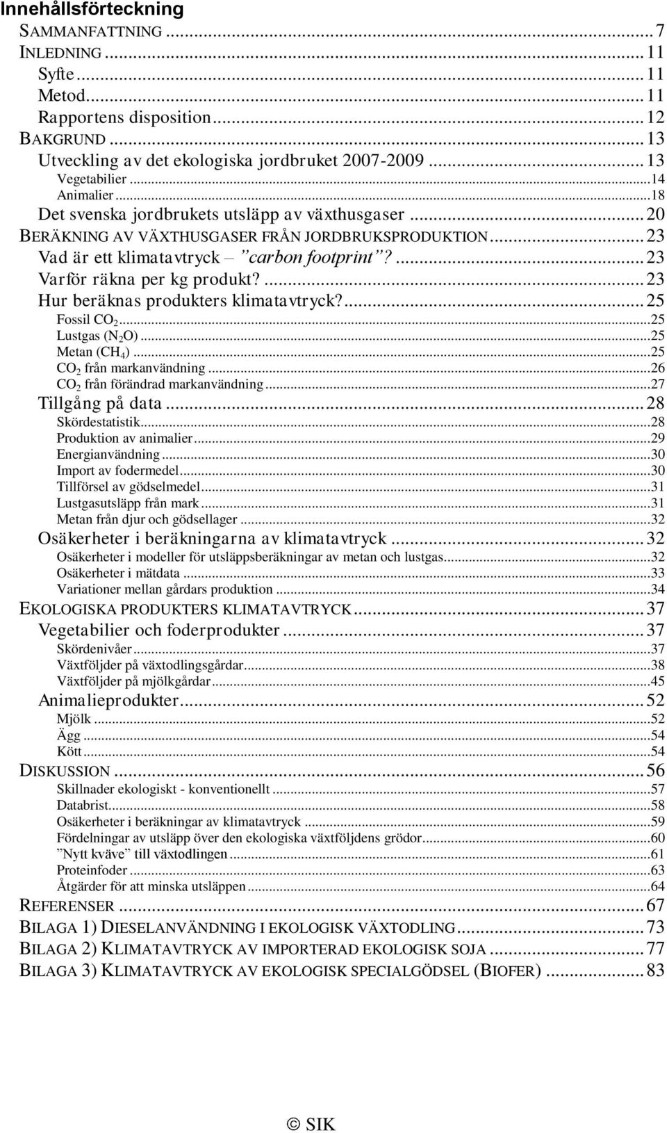 ... 23 Varför räkna per kg produkt?... 23 Hur beräknas produkters klimatavtryck?... 25 Fossil CO 2... 25 Lustgas (N 2 O)... 25 Metan (CH 4 )... 25 CO 2 från markanvändning.