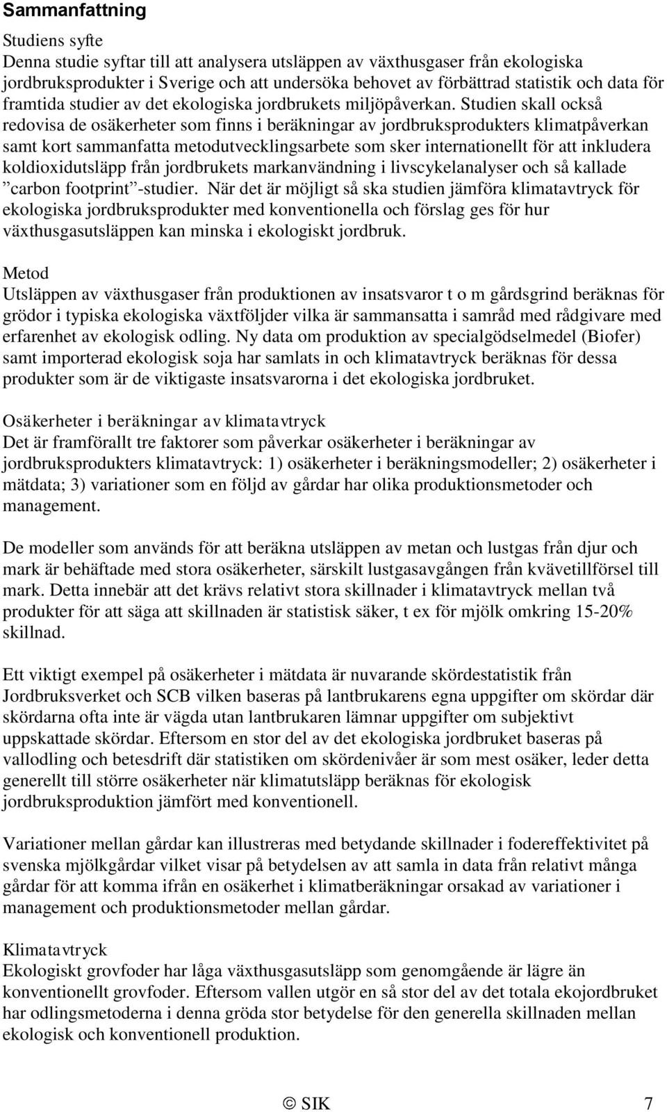 Studien skall också redovisa de osäkerheter som finns i beräkningar av jordbruksprodukters klimatpåverkan samt kort sammanfatta metodutvecklingsarbete som sker internationellt för att inkludera