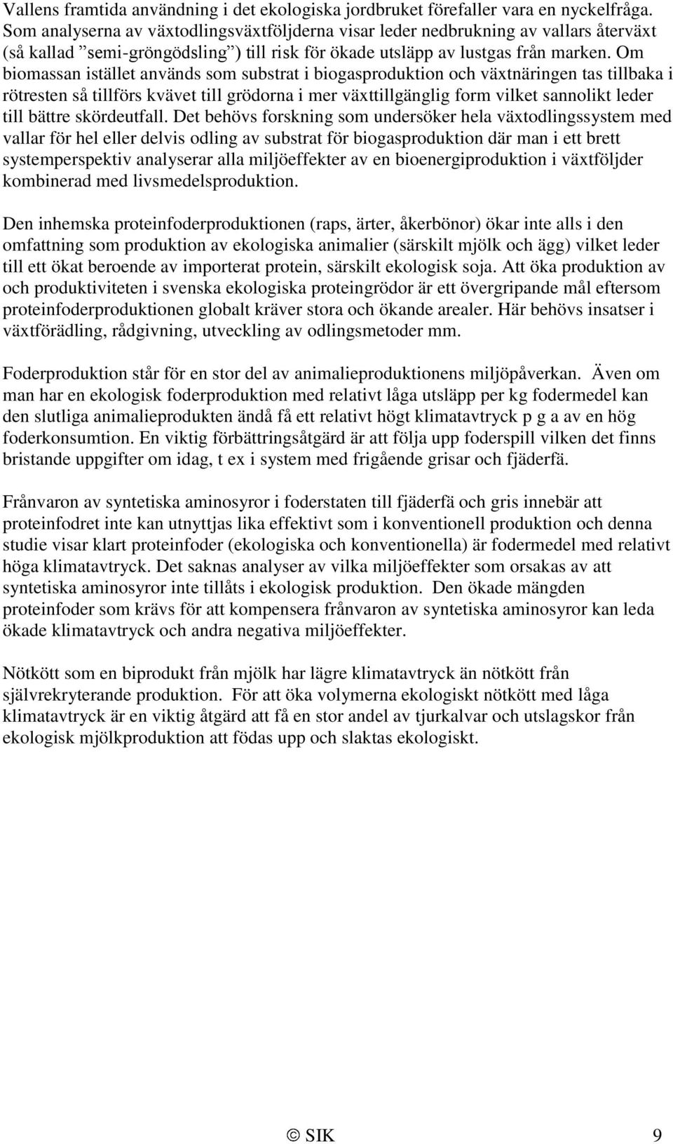 Om biomassan istället används som substrat i biogasproduktion och växtnäringen tas tillbaka i rötresten så tillförs kvävet till grödorna i mer växttillgänglig form vilket sannolikt leder till bättre