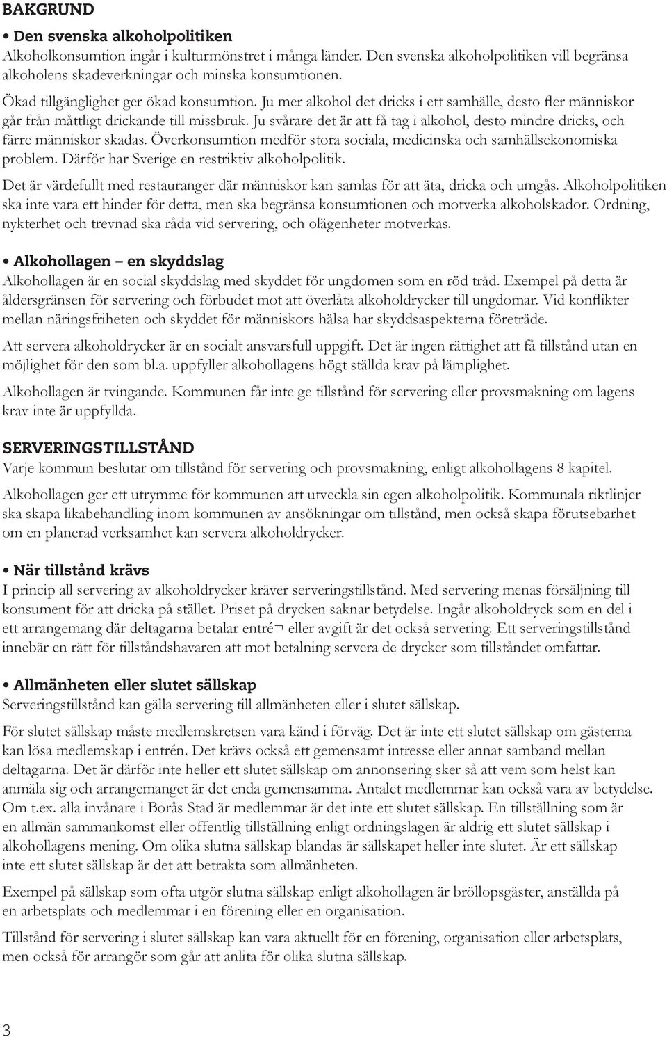 Ju svårare det är att få tag i alkohol, desto mindre dricks, och färre människor skadas. Överkonsumtion medför stora sociala, medicinska och samhällsekonomiska problem.