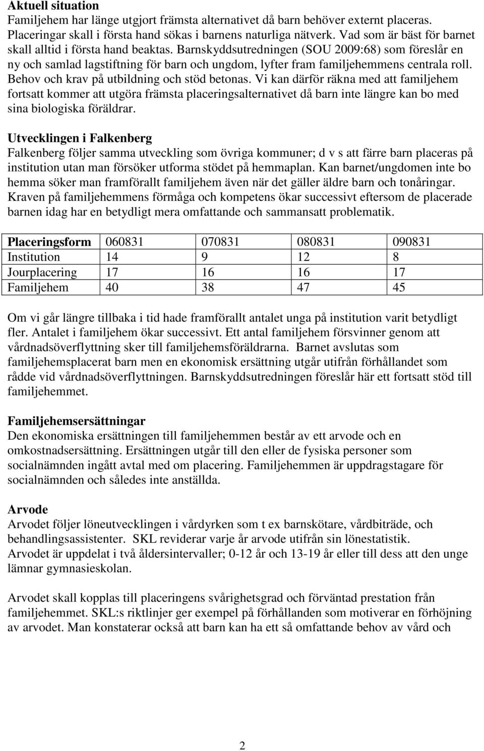 Barnskyddsutredningen (SOU 2009:68) som föreslår en ny och samlad lagstiftning för barn och ungdom, lyfter fram familjehemmens centrala roll. Behov och krav på utbildning och stöd betonas.