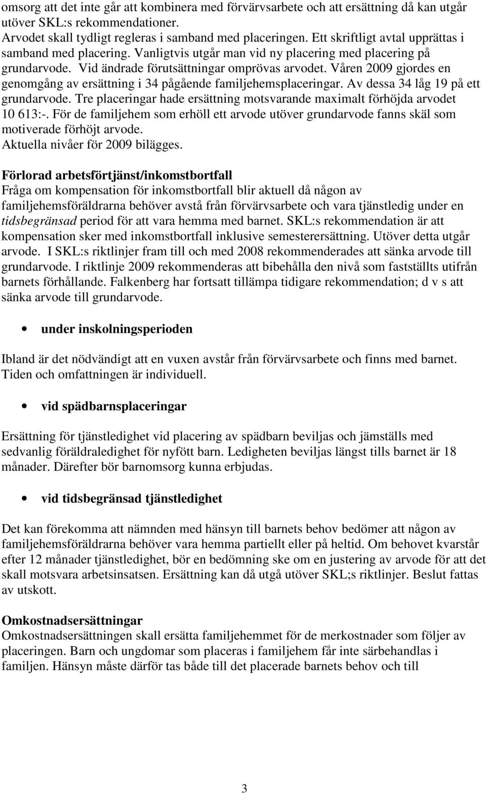 Våren 2009 gjordes en genomgång av ersättning i 34 pågående familjehemsplaceringar. Av dessa 34 låg 19 på ett grundarvode.