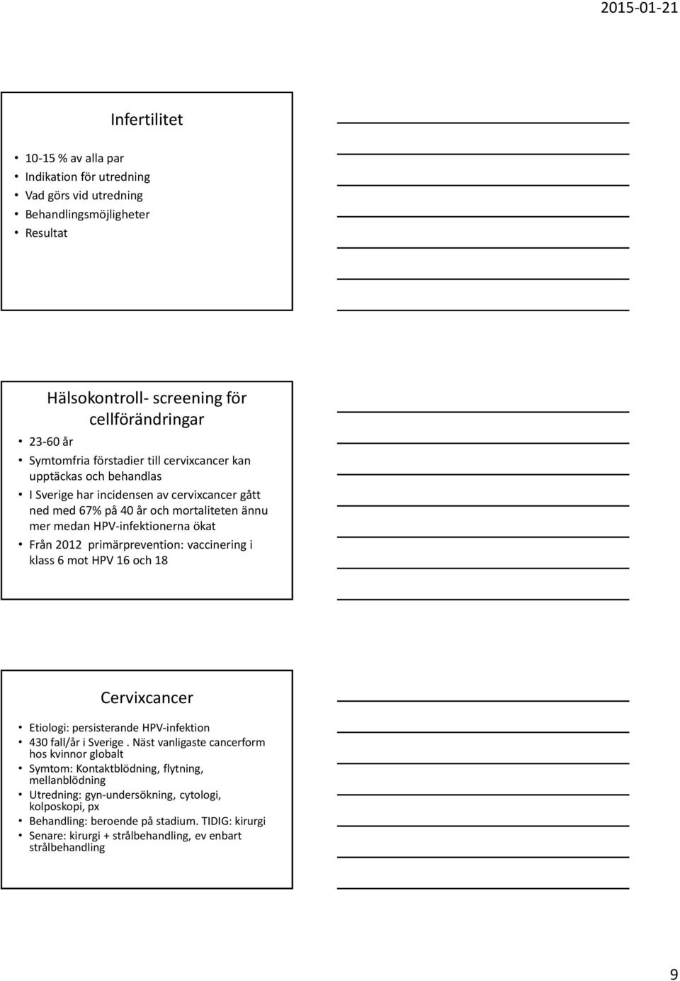 primärprevention: vaccinering i klass 6 mot HPV 16 och 18 Cervixcancer Etiologi: persisterande HPV-infektion 430 fall/år i Sverige.