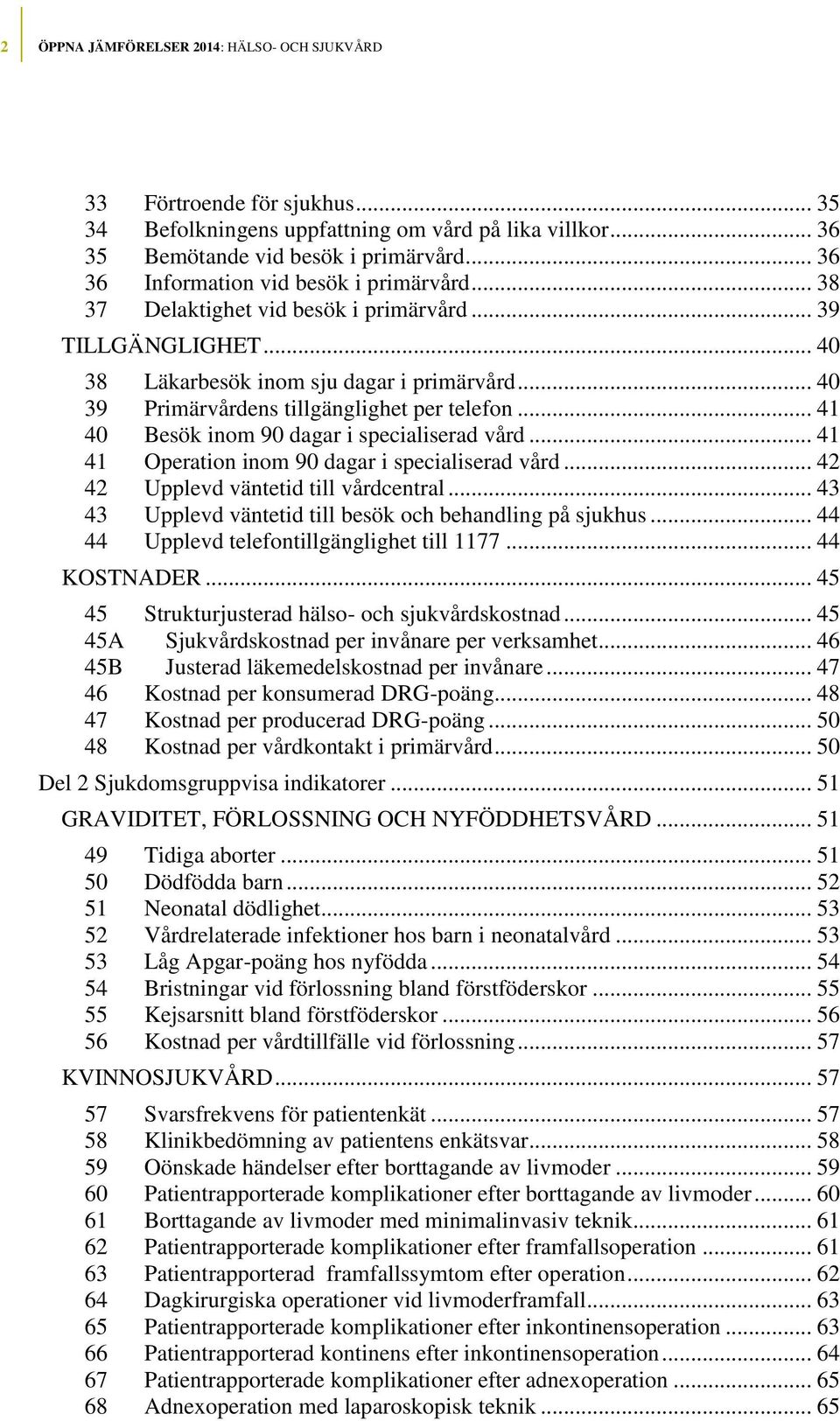 .. 40 39 Primärvårdens tillgänglighet per telefon... 41 40 Besök inom 90 dagar i specialiserad vård... 41 41 Operation inom 90 dagar i specialiserad vård... 42 42 Upplevd väntetid till vårdcentral.