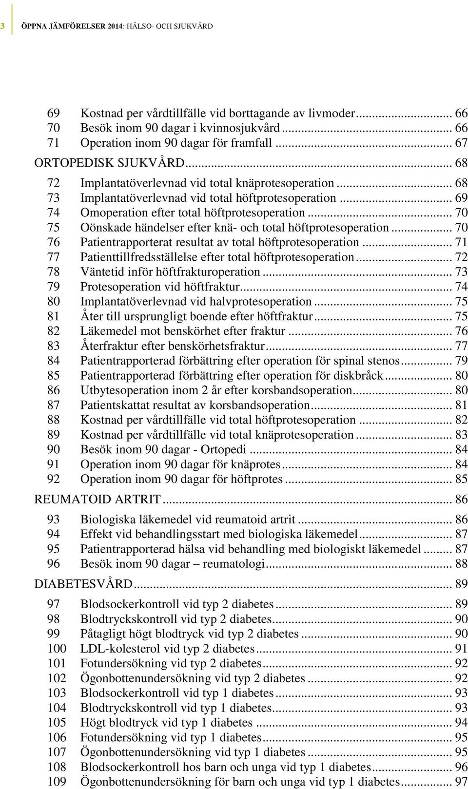 .. 70 75 Oönskade händelser efter knä- och total höftprotesoperation... 70 76 Patientrapporterat resultat av total höftprotesoperation... 71 77 Patienttillfredsställelse efter total höftprotesoperation.