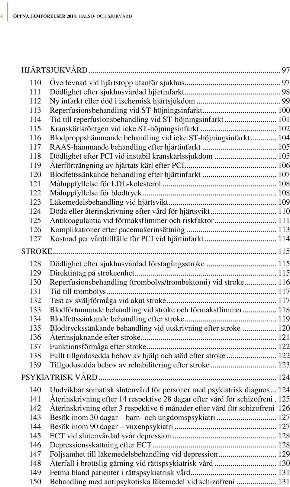 .. 101 115 Kranskärlsröntgen vid icke ST-höjningsinfarkt... 102 116 Blodproppshämmande behandling vid icke ST-höjningsinfarkt... 104 117 RAAS-hämmande behandling efter hjärtinfarkt.