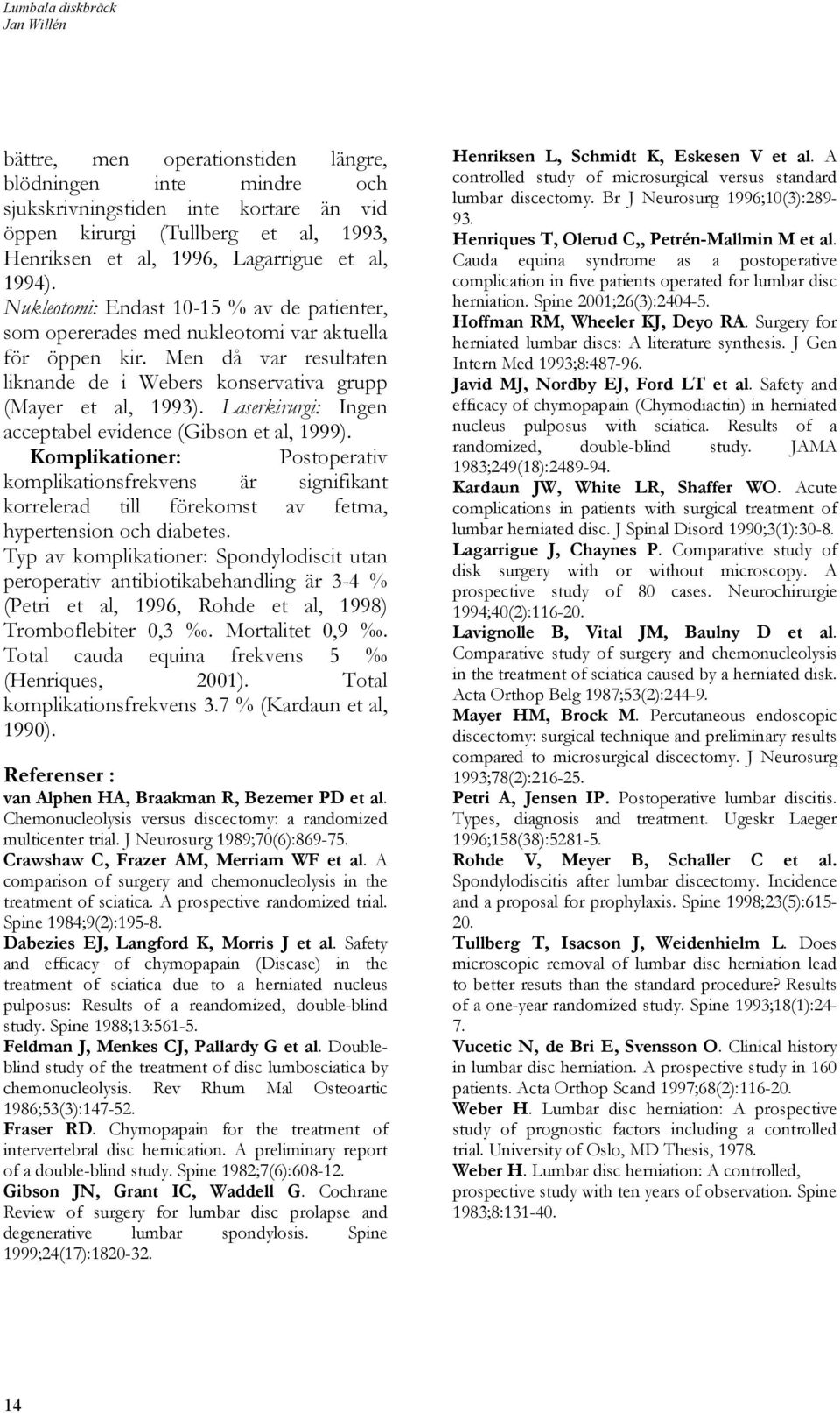 Men då var resultaten liknande de i Webers konservativa grupp (Mayer et al, 1993). Laserkirurgi: Ingen acceptabel evidence (Gibson et al, 1999).