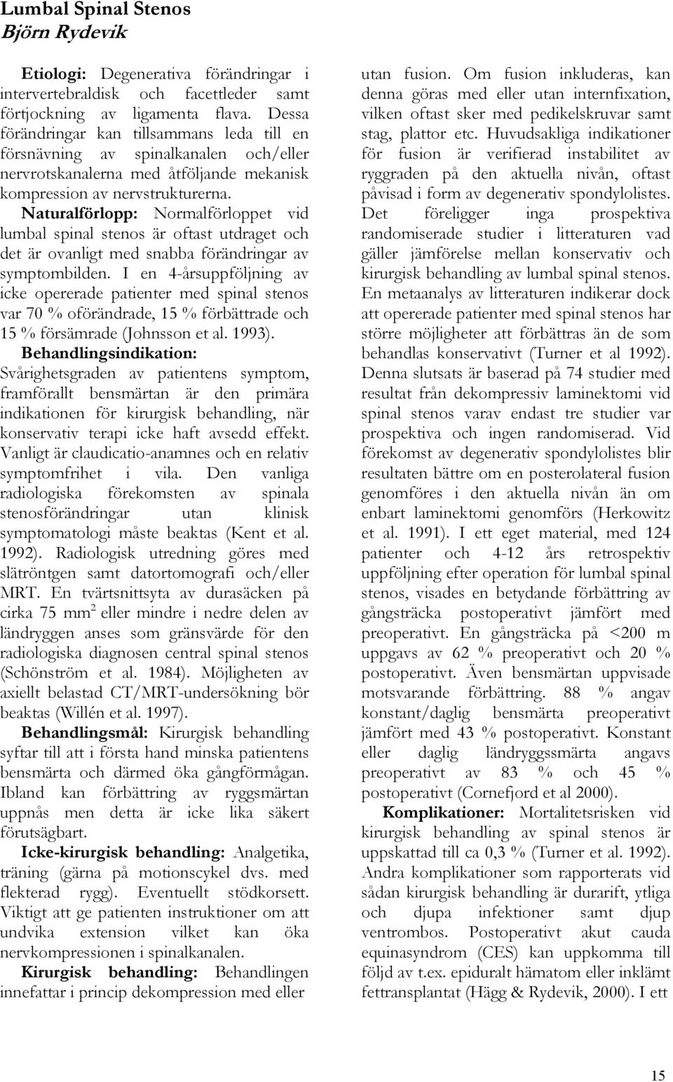 Naturalförlopp: Normalförloppet vid lumbal spinal stenos är oftast utdraget och det är ovanligt med snabba förändringar av symptombilden.