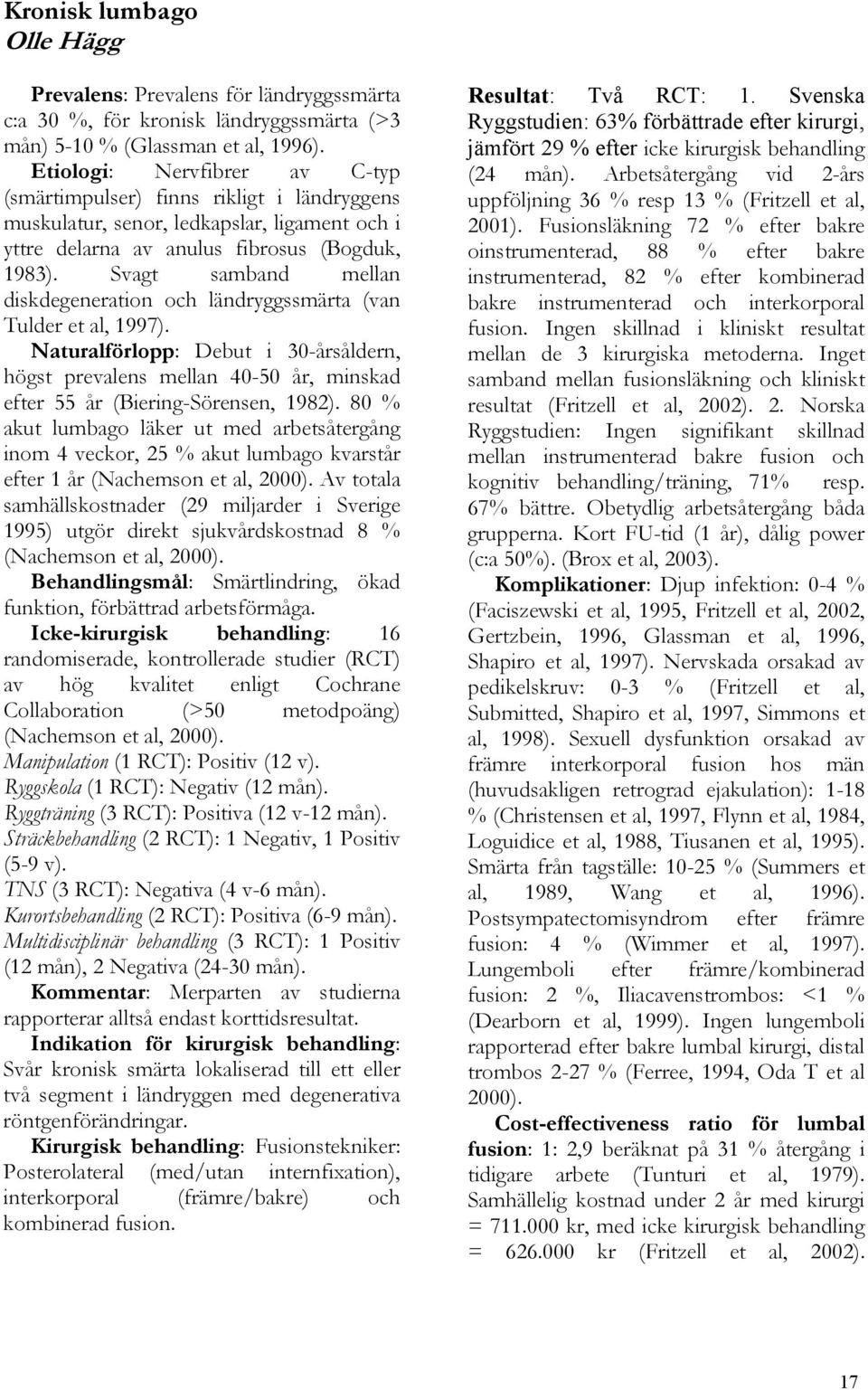 Svagt samband mellan diskdegeneration och ländryggssmärta (van Tulder et al, 1997). Naturalförlopp: Debut i 30-årsåldern, högst prevalens mellan 40-50 år, minskad efter 55 år (Biering-Sörensen, 1982).