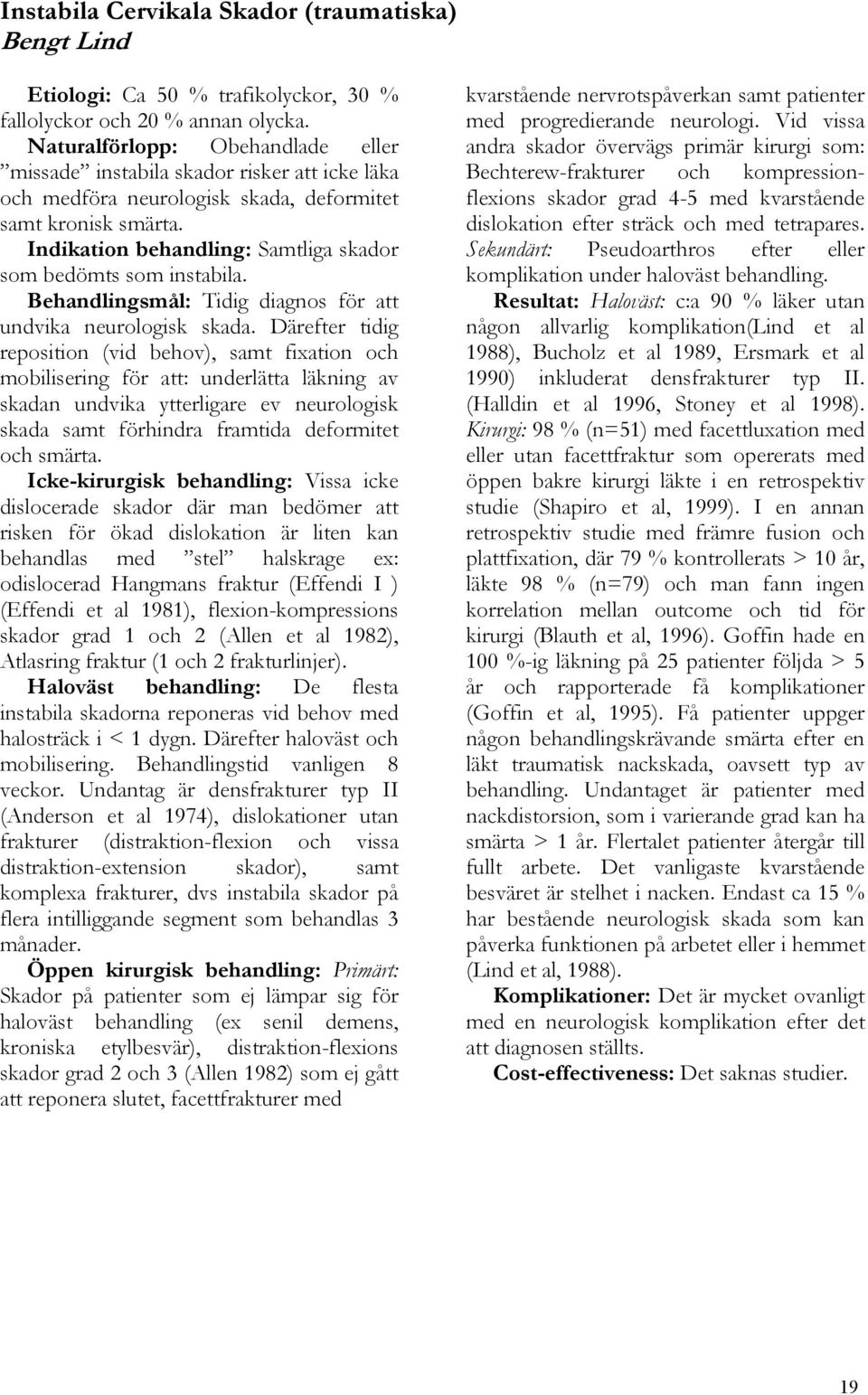 Indikation behandling: Samtliga skador som bedömts som instabila. Behandlingsmål: Tidig diagnos för att undvika neurologisk skada.