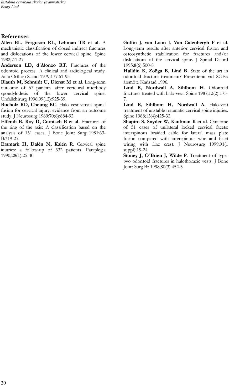 A clinical and radiological study. Acta Orthop Scand 1979;177:61-95. Blauth M, Schmidt U, Dienst M et al.