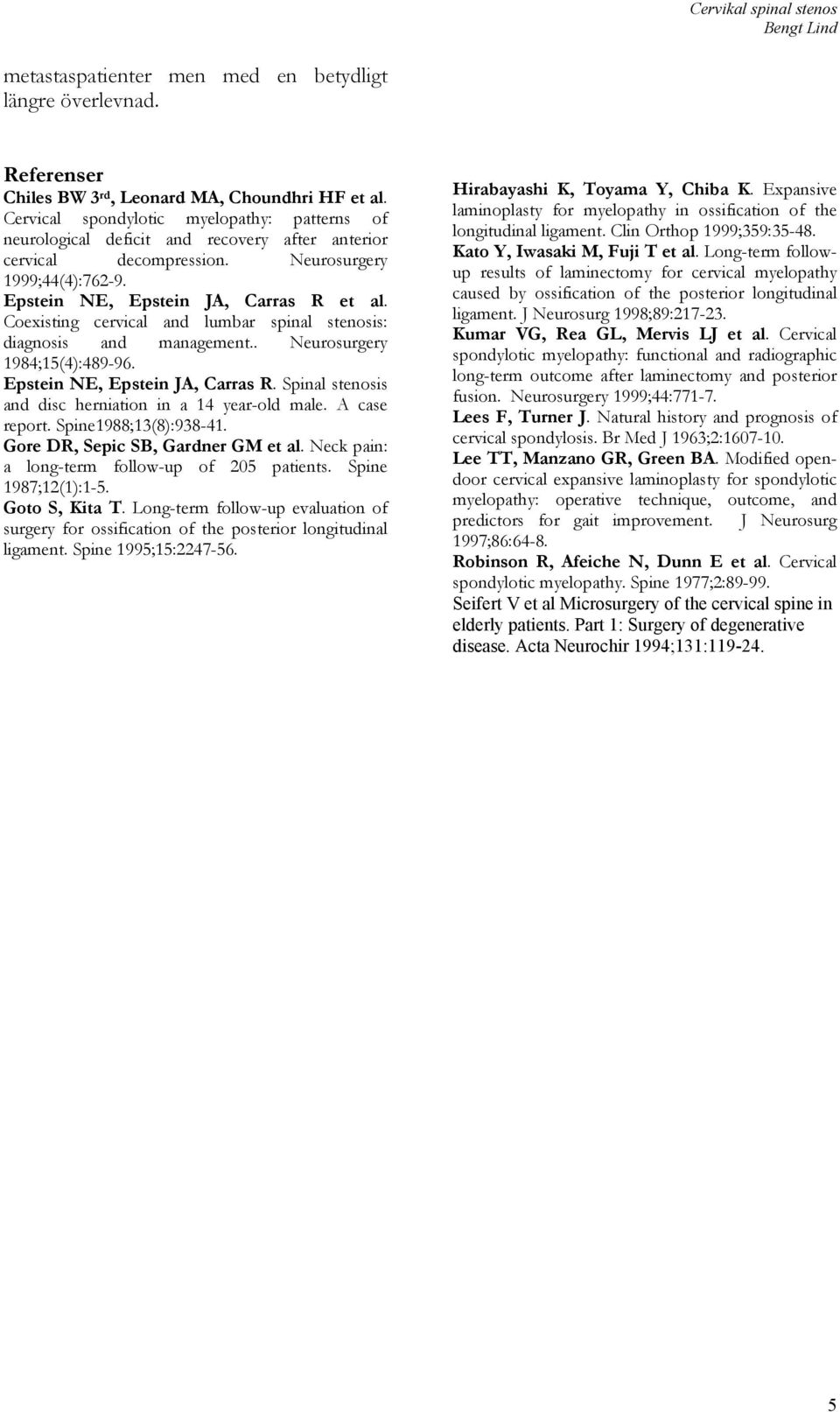 Coexisting cervical and lumbar spinal stenosis: diagnosis and management.. Neurosurgery 1984;15(4):489-96. Epstein NE, Epstein JA, Carras R. Spinal stenosis and disc herniation in a 14 year-old male.