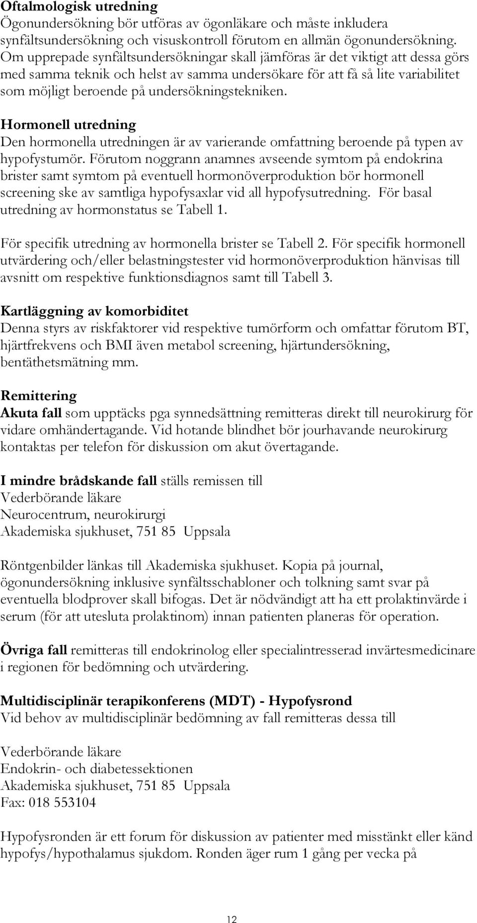 undersökningstekniken. Hormonell utredning Den hormonella utredningen är av varierande omfattning beroende på typen av hypofystumör.