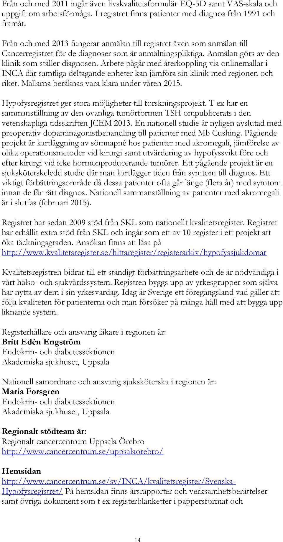 Arbete pågår med återkoppling via onlinemallar i INCA där samtliga deltagande enheter kan jämföra sin klinik med regionen och riket. Mallarna beräknas vara klara under våren 2015.