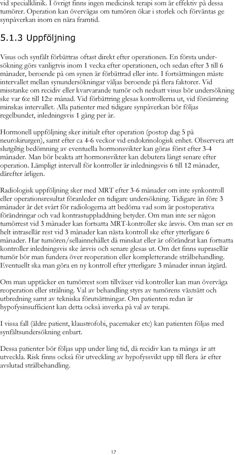 En första undersökning görs vanligtvis inom 1 vecka efter operationen, och sedan efter 3 till 6 månader, beroende på om synen är förbättrad eller inte.