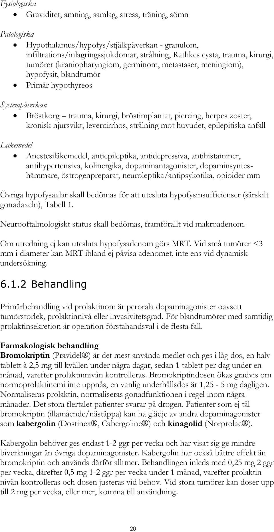 kronisk njursvikt, levercirrhos, strålning mot huvudet, epilepitiska anfall Läkemedel Anestesiläkemedel, antiepileptika, antidepressiva, antihistaminer, antihypertensiva, kolinergika,