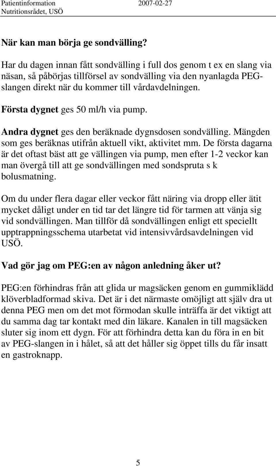 Första dygnet ges 50 ml/h via pump. Andra dygnet ges den beräknade dygnsdosen sondvälling. Mängden som ges beräknas utifrån aktuell vikt, aktivitet mm.