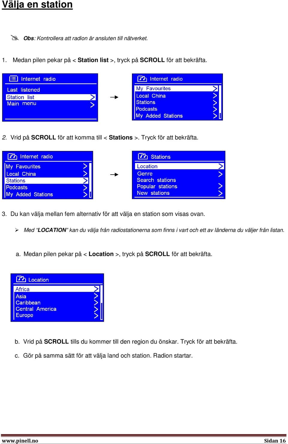 Med LOCATION kan du välja från radiostationerna som finns i vart och ett av länderna du väljer från listan. a. Medan pilen pekar på < Location >, tryck på SCROLL för att bekräfta.
