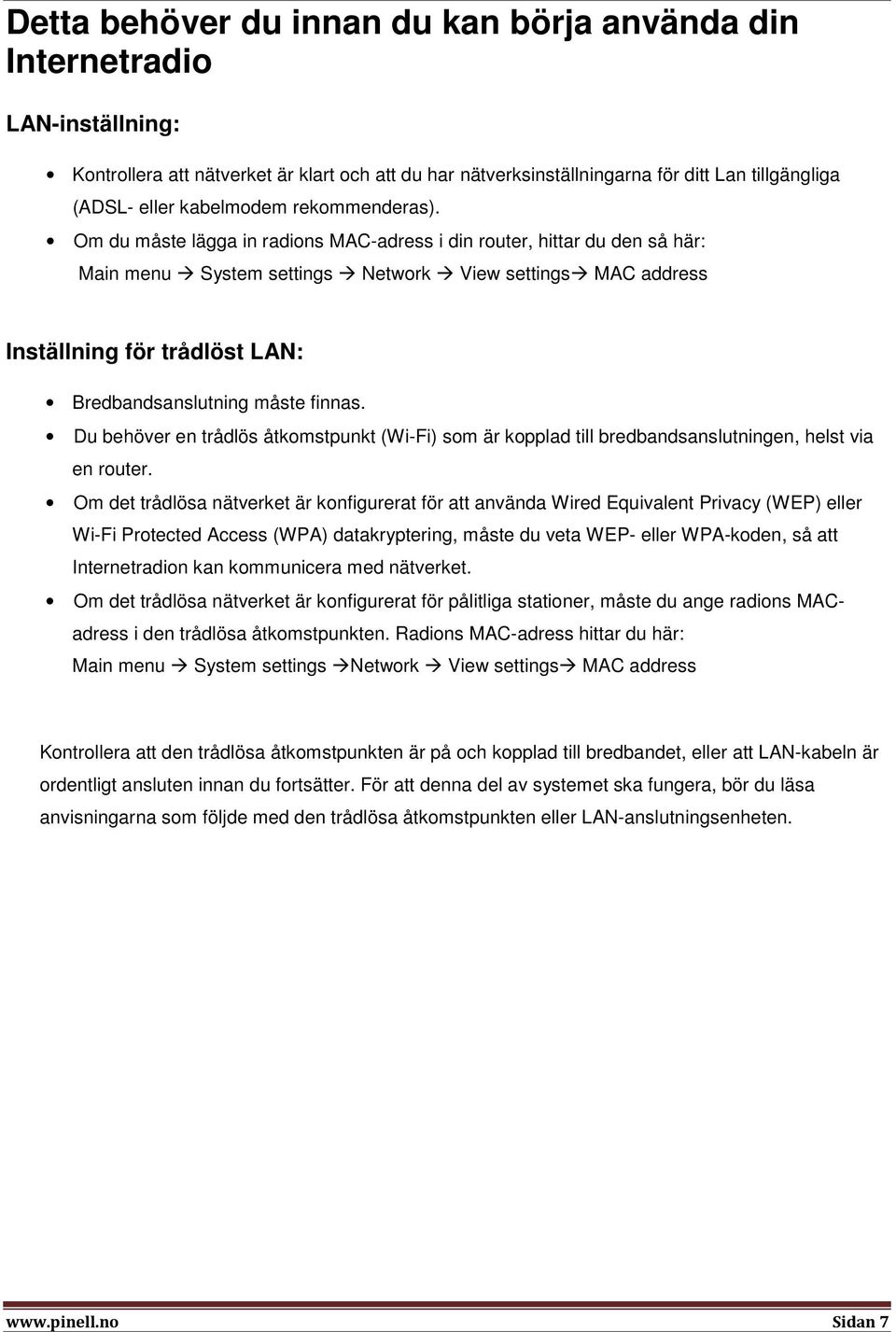 Om du måste lägga in radions MAC-adress i din router, hittar du den så här: Main menu System settings Network View settings MAC address Inställning för trådlöst LAN: Bredbandsanslutning måste finnas.