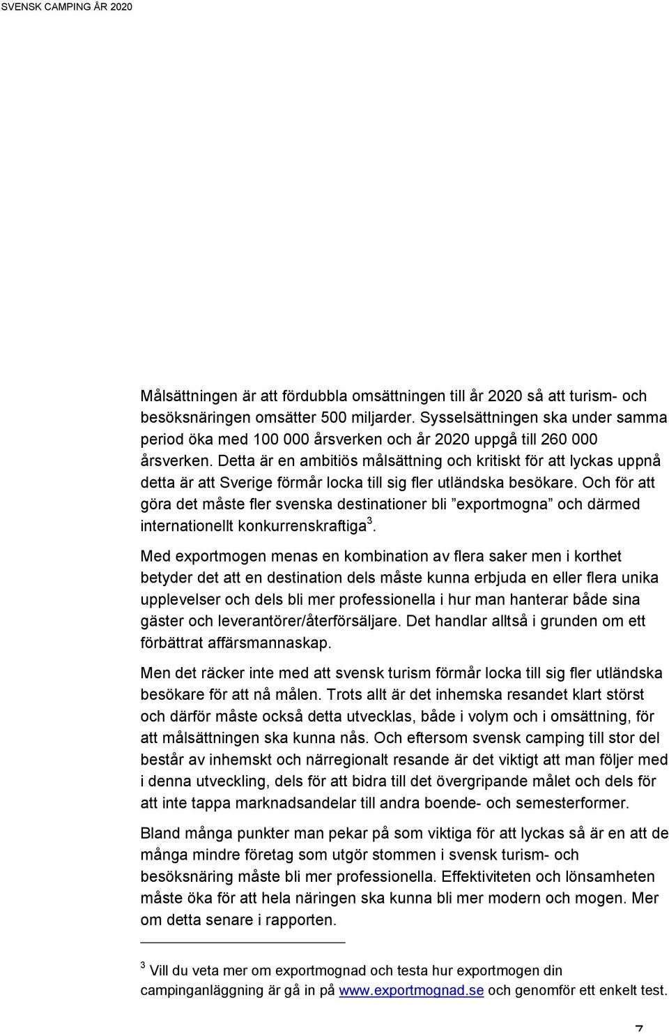 Detta är en ambitiös målsättning och kritiskt för att lyckas uppnå detta är att Sverige förmår locka till sig fler utländska besökare.