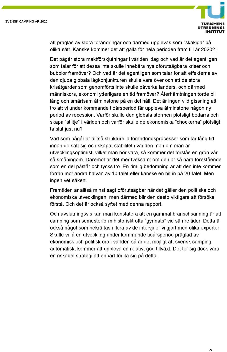 Och vad är det egentligen som talar för att effekterna av den djupa globala lågkonjunkturen skulle vara över och att de stora krisåtgärder som genomförts inte skulle påverka länders, och därmed