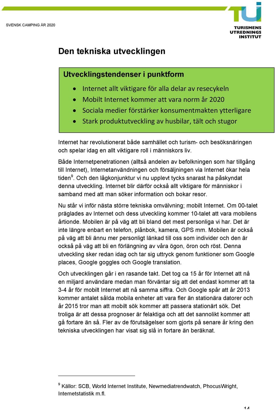 Både Internetpenetrationen (alltså andelen av befolkningen som har tillgång till Internet), Internetanvändningen och försäljningen via Internet ökar hela tiden 9.