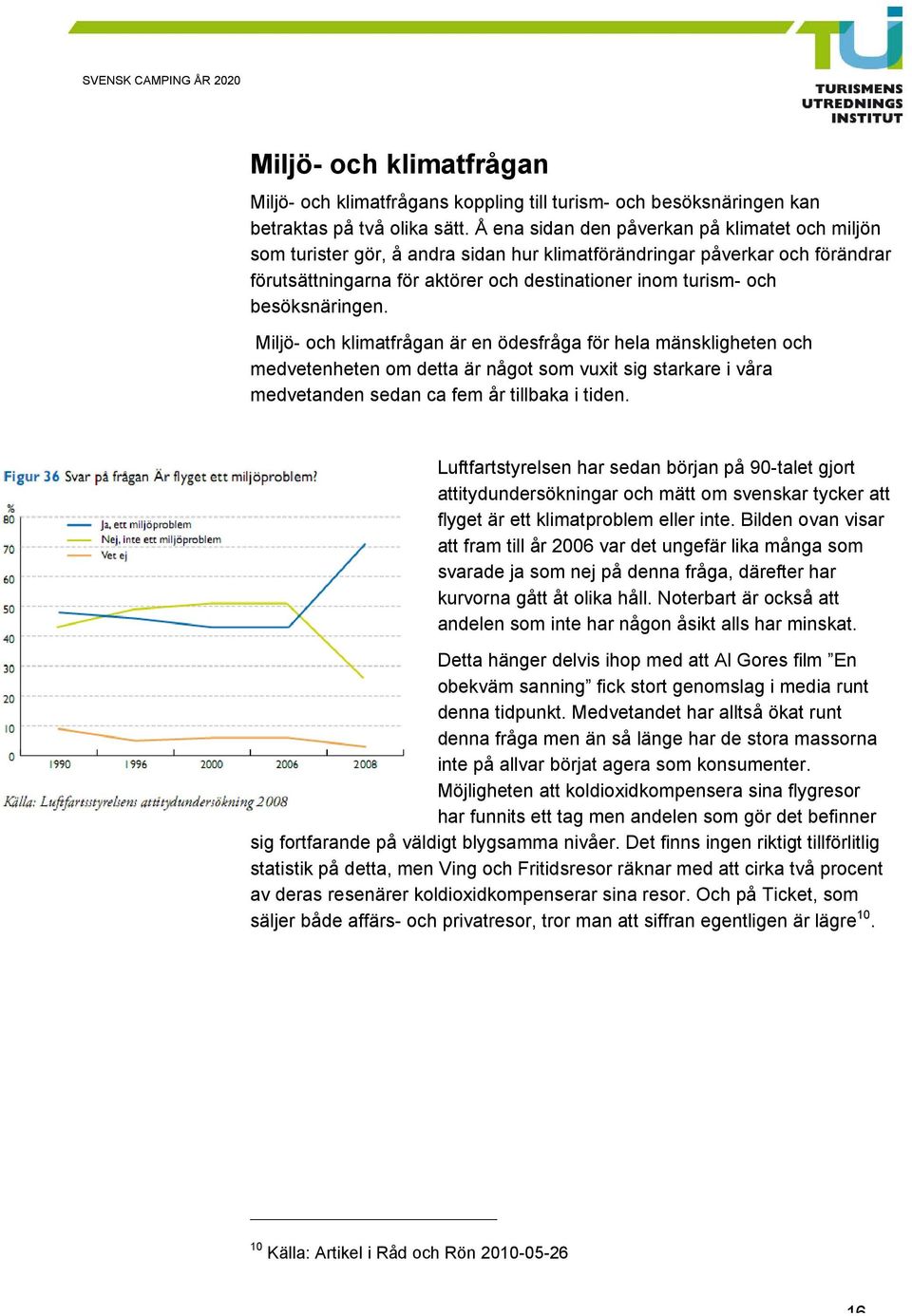 besöksnäringen. Miljö- och klimatfrågan är en ödesfråga för hela mänskligheten och medvetenheten om detta är något som vuxit sig starkare i våra medvetanden sedan ca fem år tillbaka i tiden.