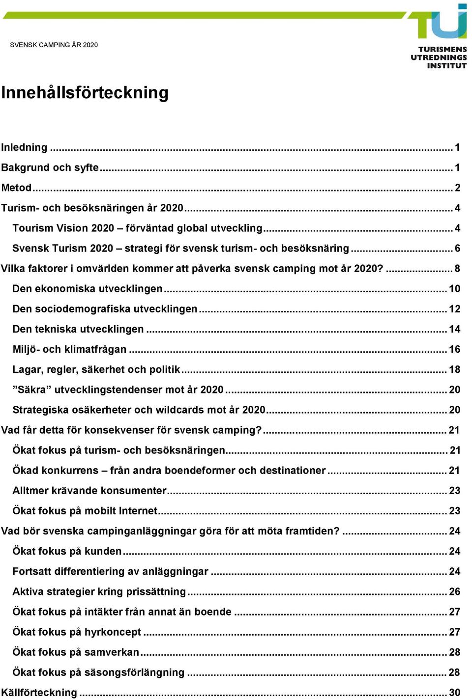 .. 10 Den sociodemografiska utvecklingen... 12 Den tekniska utvecklingen... 14 Miljö- och klimatfrågan... 16 Lagar, regler, säkerhet och politik... 18 Säkra utvecklingstendenser mot år 2020.